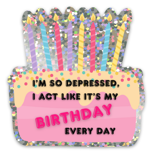 I'm So Depressed, I Act Like It's My Birthday Every Day